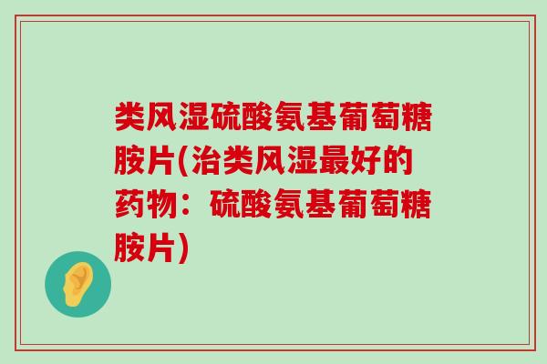 类硫酸氨基葡萄糖胺片(类好的:硫酸氨基葡萄糖胺片) 类硫酸氨基葡萄糖胺片(类好的:硫酸氨基葡萄糖胺片)