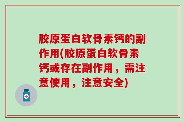 胶原蛋白软骨素钙的副作用(胶原蛋白软骨素钙或存在副作用,需注意使用,注意安全) 胶原蛋白软骨素钙的副作用(胶原蛋白软骨素钙或存在副作用,需注意使用,注意安全)