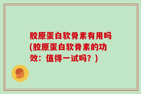 胶原蛋白软骨素有用吗(胶原蛋白软骨素的功效:值得一试吗?) 胶原蛋白软骨素有用吗(胶原蛋白软骨素的功效:值得一试吗?)