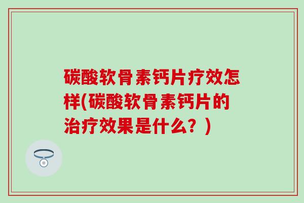 碳酸软骨素钙片疗效怎样(碳酸软骨素钙片的效果是什么?) 碳酸软骨素钙片疗效怎样(碳酸软骨素钙片的效果是什么?)