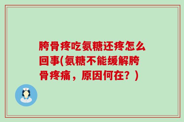 胯骨疼吃氨糖还疼怎么回事(氨糖不能缓解胯骨,原因何在?) 胯骨疼吃氨糖还疼怎么回事(氨糖不能缓解胯骨,原因何在?)