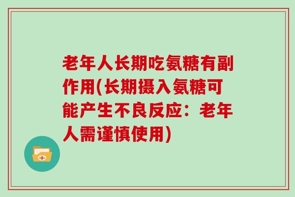 老年人长期吃氨糖有副作用(长期摄入氨糖可能产生不良反应：老年人需谨慎使用)