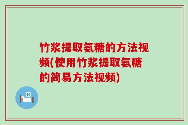 竹浆提取氨糖的方法视频(使用竹浆提取氨糖的简易方法视频)