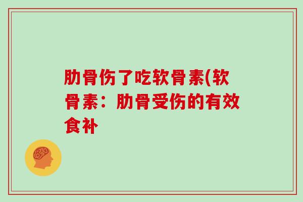 肋骨伤了吃软骨素(软骨素:肋骨受伤的有效食补 肋骨伤了吃软骨素(软骨素:肋骨受伤的有效食补