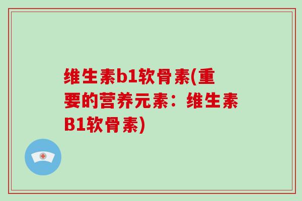 维生素b1软骨素(重要的营养元素:维生素B1软骨素) 维生素b1软骨素(重要的营养元素:维生素B1软骨素)
