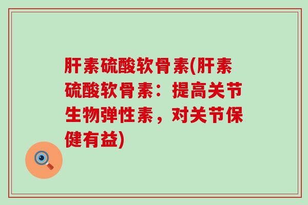 素硫酸软骨素(素硫酸软骨素:提高关节生物弹性素,对关节保健有益) 素硫酸软骨素(素硫酸软骨素:提高关节生物弹性素,对关节保健有益)