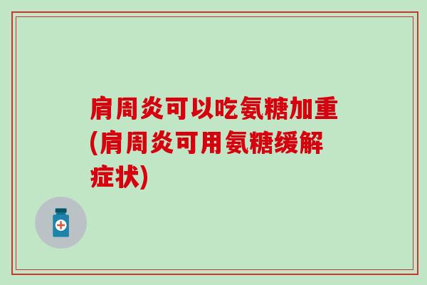 可以吃氨糖加重(可用氨糖缓解症状) 可以吃氨糖加重(可用氨糖缓解症状)