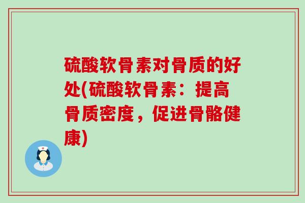 硫酸软骨素对骨质的好处(硫酸软骨素:提高骨质密度,促进骨骼健康) 硫酸软骨素对骨质的好处(硫酸软骨素:提高骨质密度,促进骨骼健康)