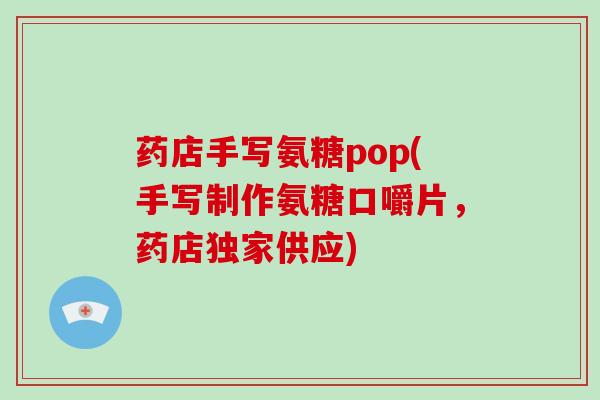 药店手写氨糖pop(手写制作氨糖口嚼片,药店独家供应) 药店手写氨糖pop(手写制作氨糖口嚼片,药店独家供应)