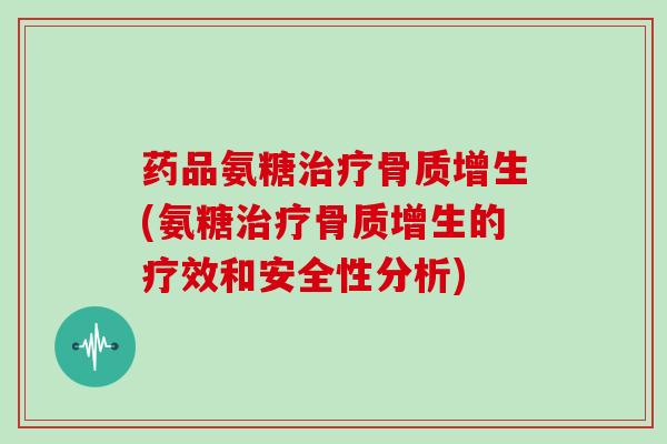 药品氨糖(氨糖的疗效和安全性分析) 药品氨糖(氨糖的疗效和安全性分析)