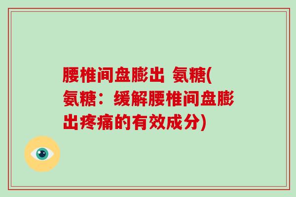 腰椎间盘膨出 氨糖(氨糖:缓解腰椎间盘膨出的有效成分) 腰椎间盘膨出 氨糖(氨糖:缓解腰椎间盘膨出的有效成分)