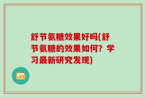 舒节氨糖效果好吗(舒节氨糖的效果如何?学习新研究发现) 舒节氨糖效果好吗(舒节氨糖的效果如何?学习新研究发现)