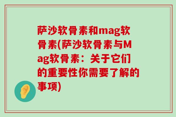 萨沙软骨素和mag软骨素(萨沙软骨素与Mag软骨素:关于它们的重要性你需要了解的事项) 萨沙软骨素和mag软骨素(萨沙软骨素与Mag软骨素:关于它们的重要性你需要了解的事项)