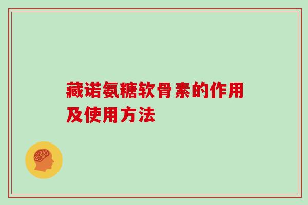 藏诺氨糖软骨素的作用及使用方法 藏诺氨糖软骨素的作用及使用方法
