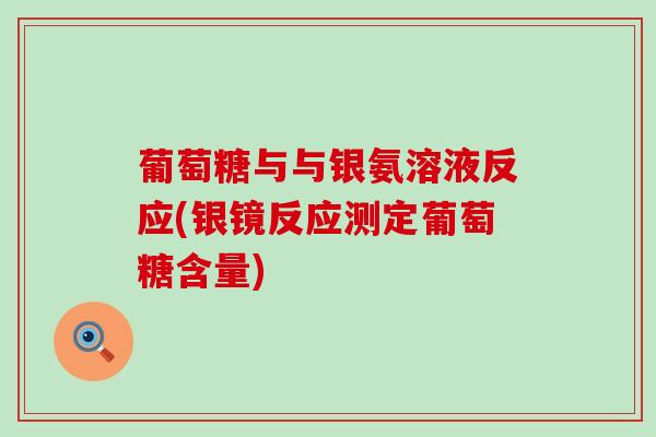 葡萄糖与与银氨溶液反应(银镜反应测定葡萄糖含量)