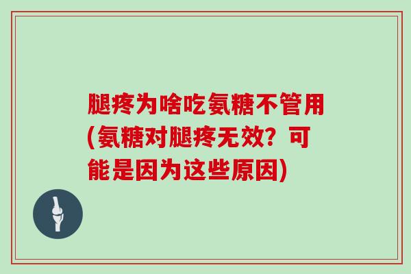 腿疼为啥吃氨糖不管用(氨糖对腿疼无效？可能是因为这些原因)