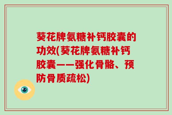 葵花牌氨糖补钙胶囊的功效(葵花牌氨糖补钙胶囊——强化骨骼、) 葵花牌氨糖补钙胶囊的功效(葵花牌氨糖补钙胶囊——强化骨骼、)