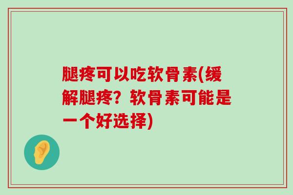 腿疼可以吃软骨素(缓解腿疼?软骨素可能是一个好选择) 腿疼可以吃软骨素(缓解腿疼?软骨素可能是一个好选择)