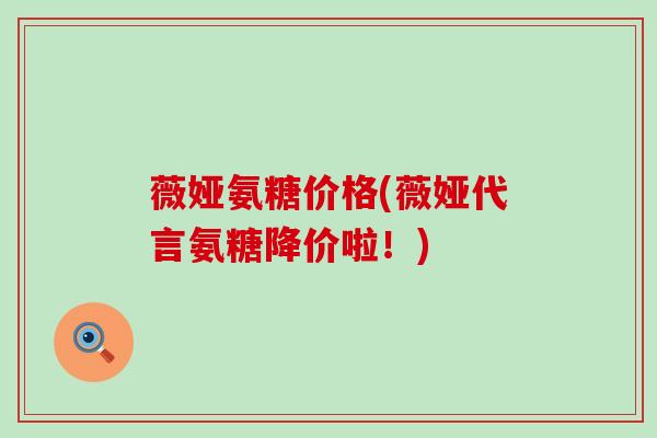 薇娅氨糖价格(薇娅代言氨糖降价啦!) 薇娅氨糖价格(薇娅代言氨糖降价啦!)