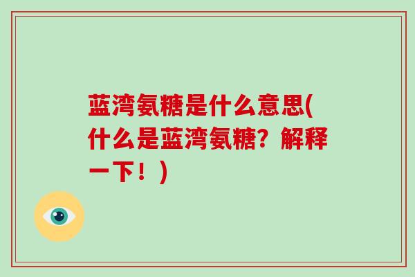 蓝湾氨糖是什么意思(什么是蓝湾氨糖？解释一下！)