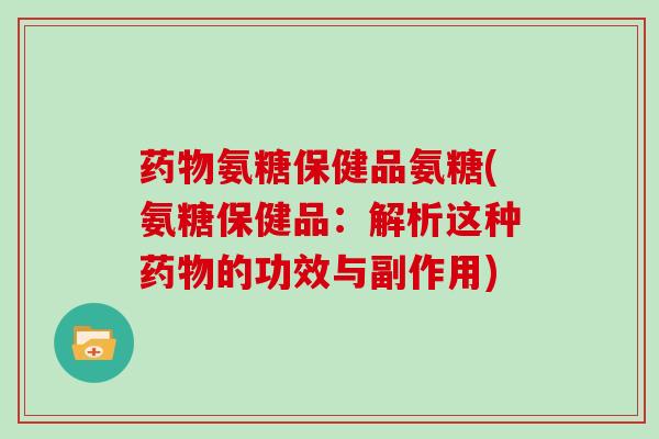 氨糖保健品氨糖(氨糖保健品：解析这种的功效与副作用)