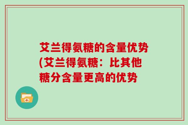 艾兰得氨糖的含量优势(艾兰得氨糖：比其他糖分含量更高的优势