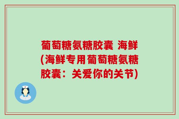 葡萄糖氨糖胶囊 海鲜(海鲜专用葡萄糖氨糖胶囊：关爱你的关节)