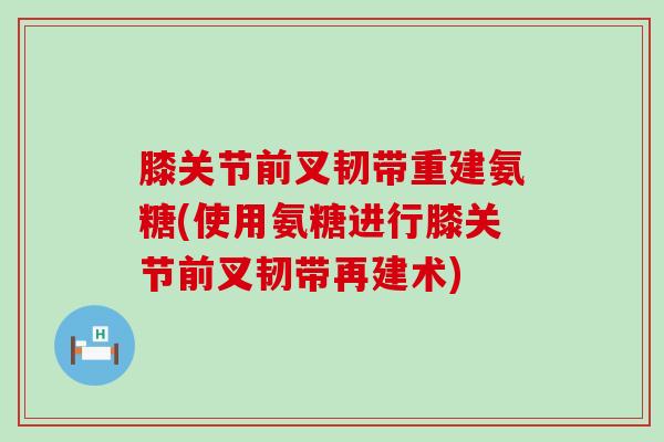膝关节前叉韧带重建氨糖(使用氨糖进行膝关节前叉韧带再建术) 膝关节前叉韧带重建氨糖(使用氨糖进行膝关节前叉韧带再建术)