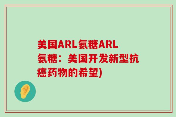 美国ARL氨糖ARL氨糖:美国开发新型抗的希望) 美国ARL氨糖ARL氨糖:美国开发新型抗的希望)