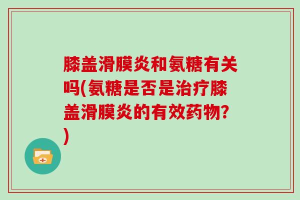 膝盖和氨糖有关吗(氨糖是否是膝盖的有效?) 膝盖和氨糖有关吗(氨糖是否是膝盖的有效?)