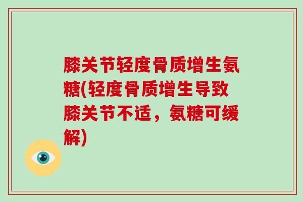 膝关节轻度氨糖(轻度导致膝关节不适，氨糖可缓解)