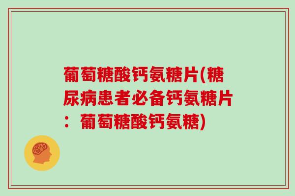 葡萄糖酸钙氨糖片(患者必备钙氨糖片：葡萄糖酸钙氨糖)