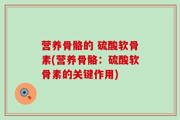 营养骨骼的 硫酸软骨素(营养骨骼：硫酸软骨素的关键作用)