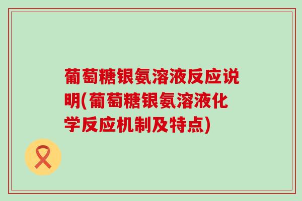 葡萄糖银氨溶液反应说明(葡萄糖银氨溶液化学反应机制及特点) 葡萄糖银氨溶液反应说明(葡萄糖银氨溶液化学反应机制及特点)