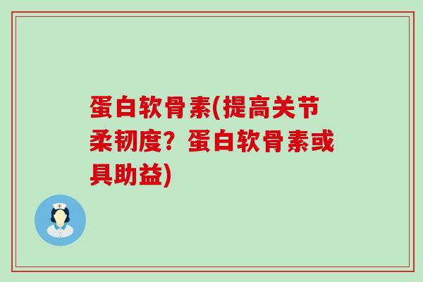 蛋白软骨素(提高关节柔韧度?蛋白软骨素或具助益) 蛋白软骨素(提高关节柔韧度?蛋白软骨素或具助益)