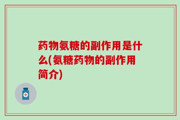 氨糖的副作用是什么(氨糖的副作用简介) 氨糖的副作用是什么(氨糖的副作用简介)