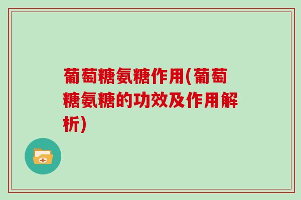 葡萄糖氨糖作用(葡萄糖氨糖的功效及作用解析)