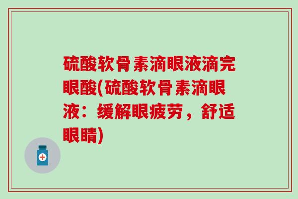 硫酸软骨素滴眼液滴完眼酸(硫酸软骨素滴眼液：缓解眼疲劳，舒适眼睛)