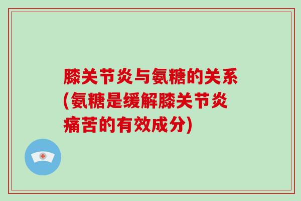 膝与氨糖的关系(氨糖是缓解膝痛苦的有效成分) 膝与氨糖的关系(氨糖是缓解膝痛苦的有效成分)