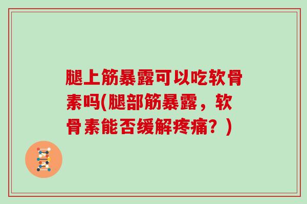 腿上筋暴露可以吃软骨素吗(腿部筋暴露，软骨素能否缓解？)