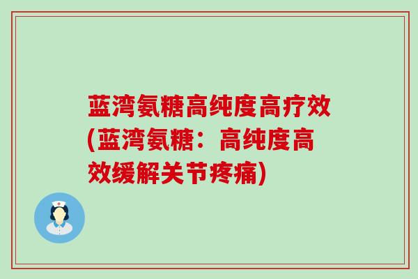 蓝湾氨糖高纯度高疗效(蓝湾氨糖：高纯度高效缓解关节)