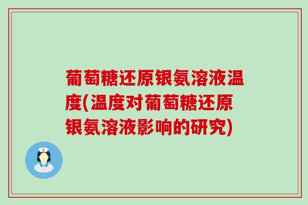 葡萄糖还原银氨溶液温度(温度对葡萄糖还原银氨溶液影响的研究) 葡萄糖还原银氨溶液温度(温度对葡萄糖还原银氨溶液影响的研究)