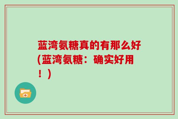 蓝湾氨糖真的有那么好(蓝湾氨糖：确实好用！)