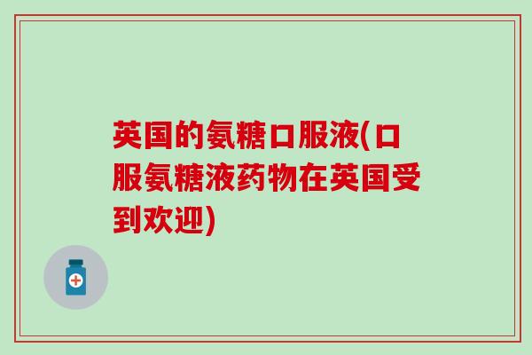 英国的氨糖口服液(口服氨糖液在英国受到欢迎)
