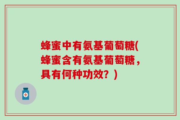 蜂蜜中有氨基葡萄糖(蜂蜜含有氨基葡萄糖，具有何种功效？)