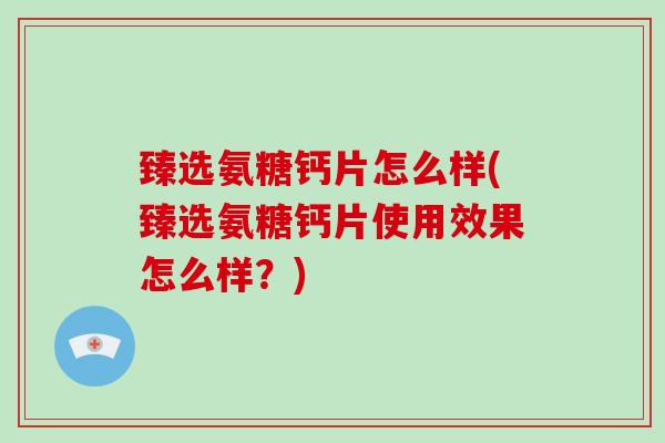 臻选氨糖钙片怎么样(臻选氨糖钙片使用效果怎么样？)