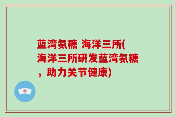 蓝湾氨糖 海洋三所(海洋三所研发蓝湾氨糖，助力关节健康)
