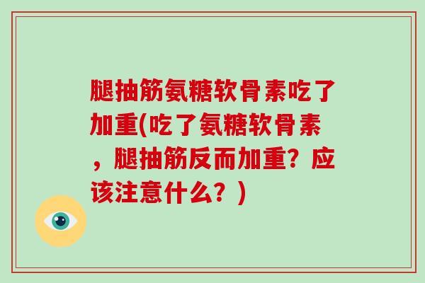 腿抽筋氨糖软骨素吃了加重(吃了氨糖软骨素，腿抽筋反而加重？应该注意什么？)