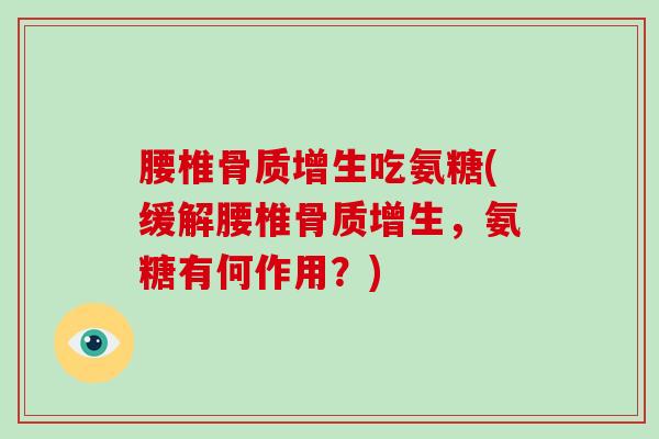 腰椎吃氨糖(缓解腰椎,氨糖有何作用?) 腰椎吃氨糖(缓解腰椎,氨糖有何作用?)