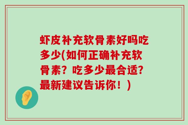 虾皮补充软骨素好吗吃多少(如何正确补充软骨素?吃多少合适?新建议告诉你!) 虾皮补充软骨素好吗吃多少(如何正确补充软骨素?吃多少合适?新建议告诉你!)
